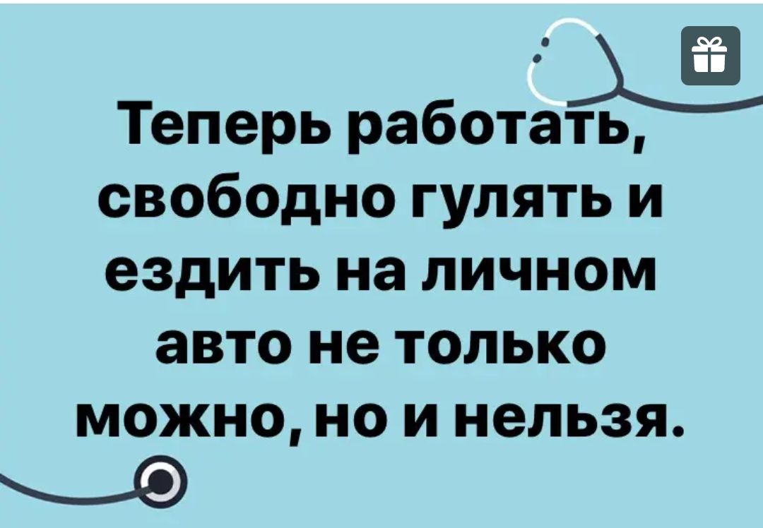 Теперь работать свободно гулять и ездить на личном авто не только можно но и нельзя