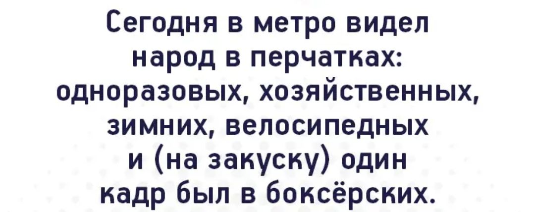 Сегодня в метро видел народ в перчатках одноразовых хозяйственных зимних велосипедных и на закуску один кадр был в боксёрских