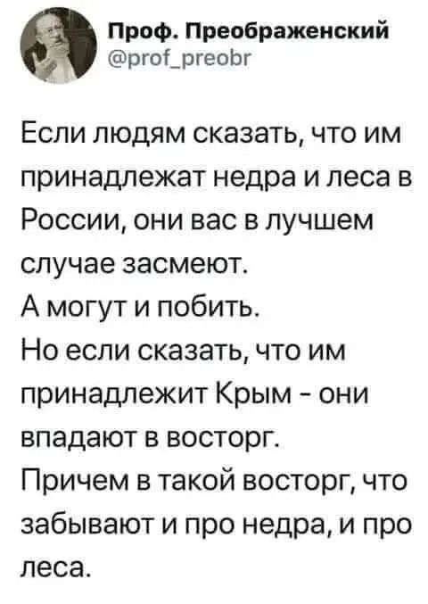 Если людям сказать, что им принадлежат недра и леса в России, они вас в лучшем случае засмеют. А могут и побить. Но если сказать, что им принадлежит Крым – они впадают в восторг. Причем в такой восторг, что забывают и про недра, и про леса.