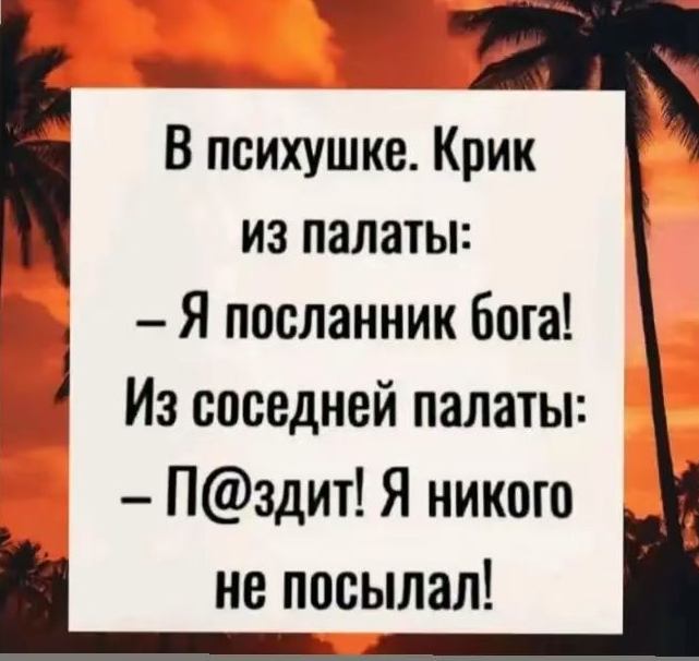 В психушке. Крик из палаты:
– Я посланник бога!
Из соседней палаты:
– П@здит! Я никого не посылал!