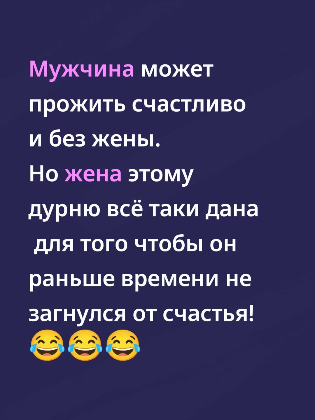 Мужчина может прожить счастливо и без жены. Но жена этому дурно всё таки дана для того чтобы он раньше времени не загнулся от счастья! 😂😂😂