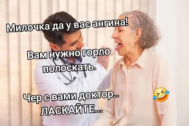 Милочка да у вас ангина! Вам нужно горло полоскать. Чер с вами доктор.. ЛАСКАЙТЕ...