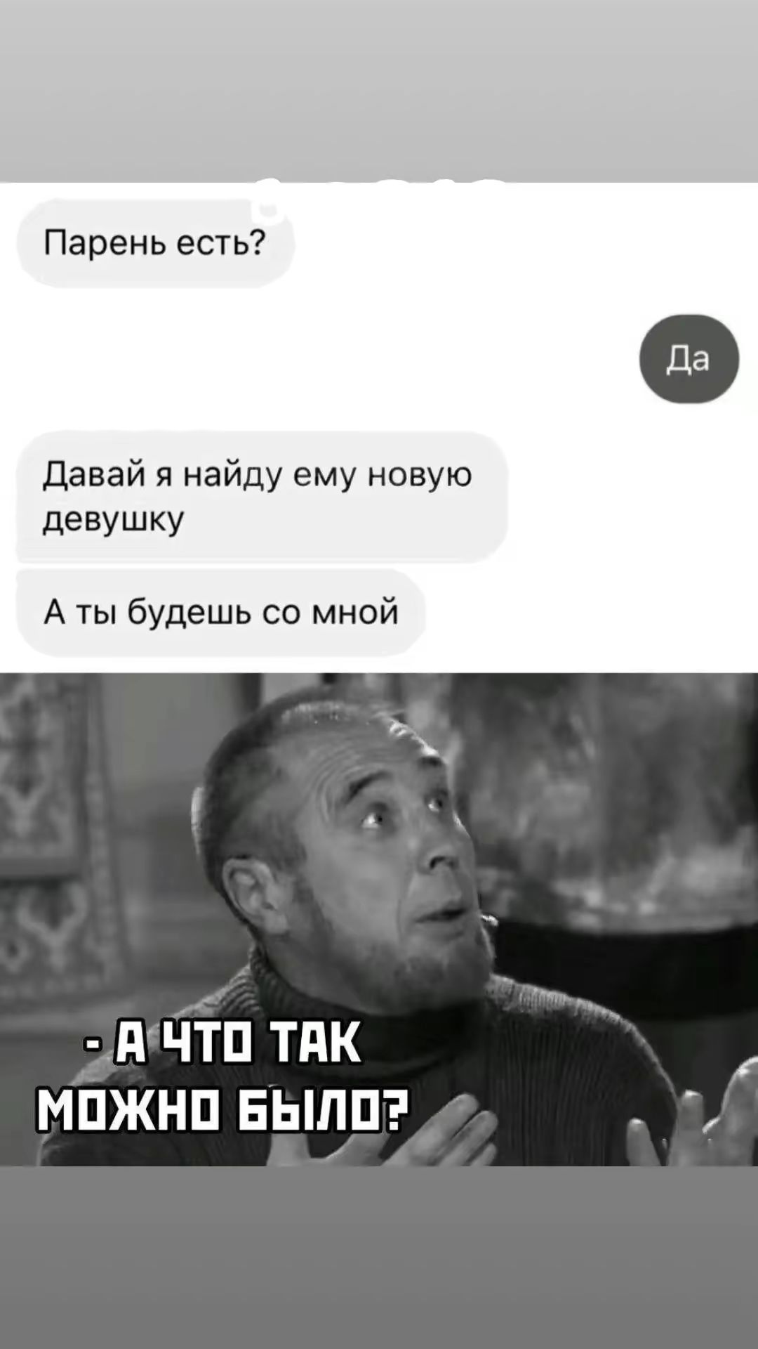 Парень есть? Да
Давай я найду ему новую девушку
А ты будешь со мной
- А что так можно было?