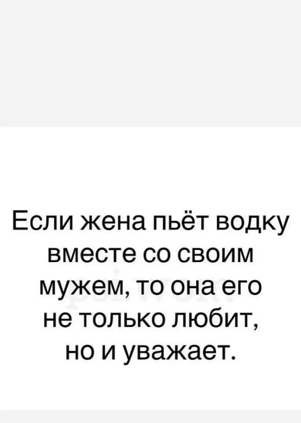 Если жена пьёт водку вместе со своим мужем, то она его не только любит, но и уважает.