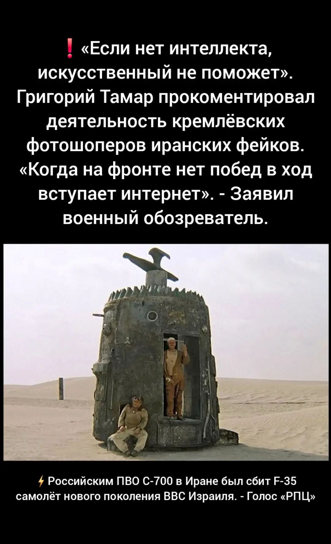 ‼️ «Если нет интеллекта, искусственный не поможет». Григорий Тамар прокомментировал деятельность кремлёвских фотошоперов иранских фейков. «Когда на фронте нет побед в ход вступает интернет». - Заявил военный обозреватель.

⚡ Российским ПВО C-700 в Иране был сбит F-35 самолёт нового поколения ВВС Израиля. - Голос «РПЦ»