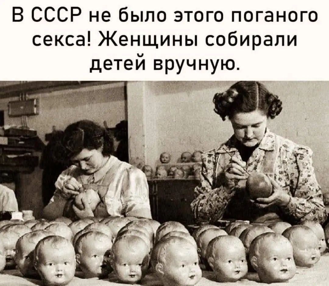 В СССР не было этого поганого секса! Женщины собирали детей вручную.