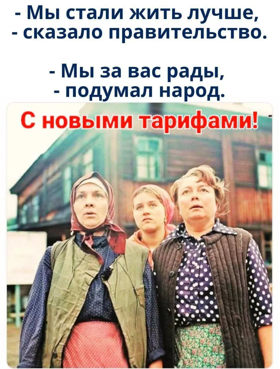 - Мы стали жить лучше,
- сказала правительство.

- Мы за вас рады,
- подумал народ.

С новыми тарифами!