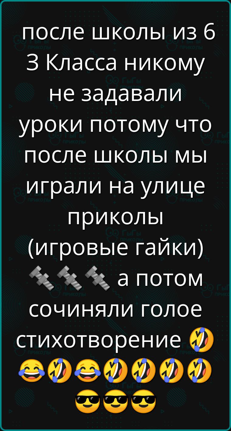 после школы из 6 3 Класса никому не задавали уроки потому что после школы мы играли на улице приколы (игровые гайки) а потом сочиняли голое стихотворение
