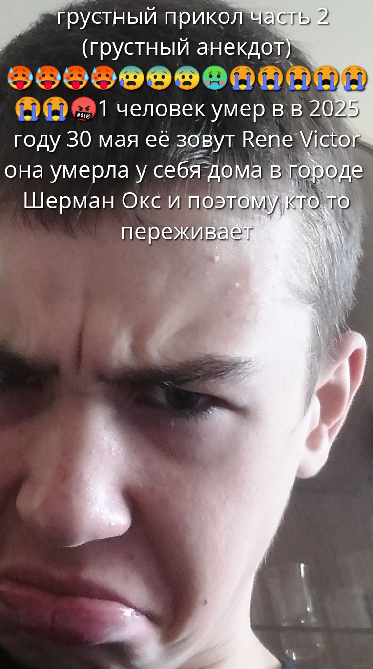 грустный прикол часть 2 (грустный анекдот)
😩😩😩😩😟😟😟😟😢😢😢😢1 человек умер в 2025 году 30 мая её зовут Rene Victor она умерла у себя дома в городе Шерман Окс и поэтому кто то переживает