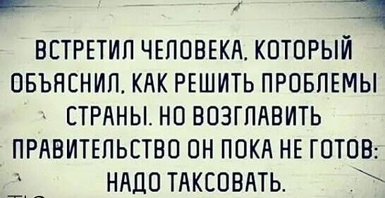 Р ВЕТРЕТИП ЧЕЛОВЕКА КОТОРЫЙ ОБЪНЕНИП КАК РЕШИТЬ ПРОБЛЕМЫ А СТРАНЫНО ВОЗГПАВИТЬ ПРАВИТЕЛЬСТВО ОН ПОКА НЕ ГОТОВ НАДО ТАКЕОВАТЬ