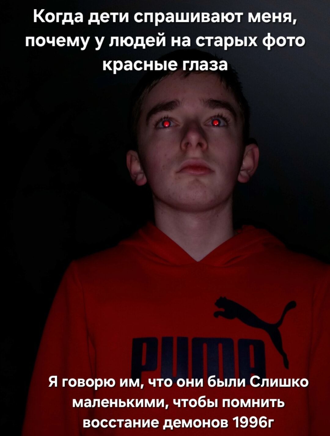 Когда дети спрашивают меня, почему у людей на старых фото красные глаза
Я говорю им, что они были Слишком маленькими, чтобы помнить восстание демонров 1996г