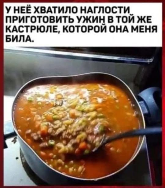 У неё хватило наглости приготовить ужин в той же кастрюле, которой она меня била.