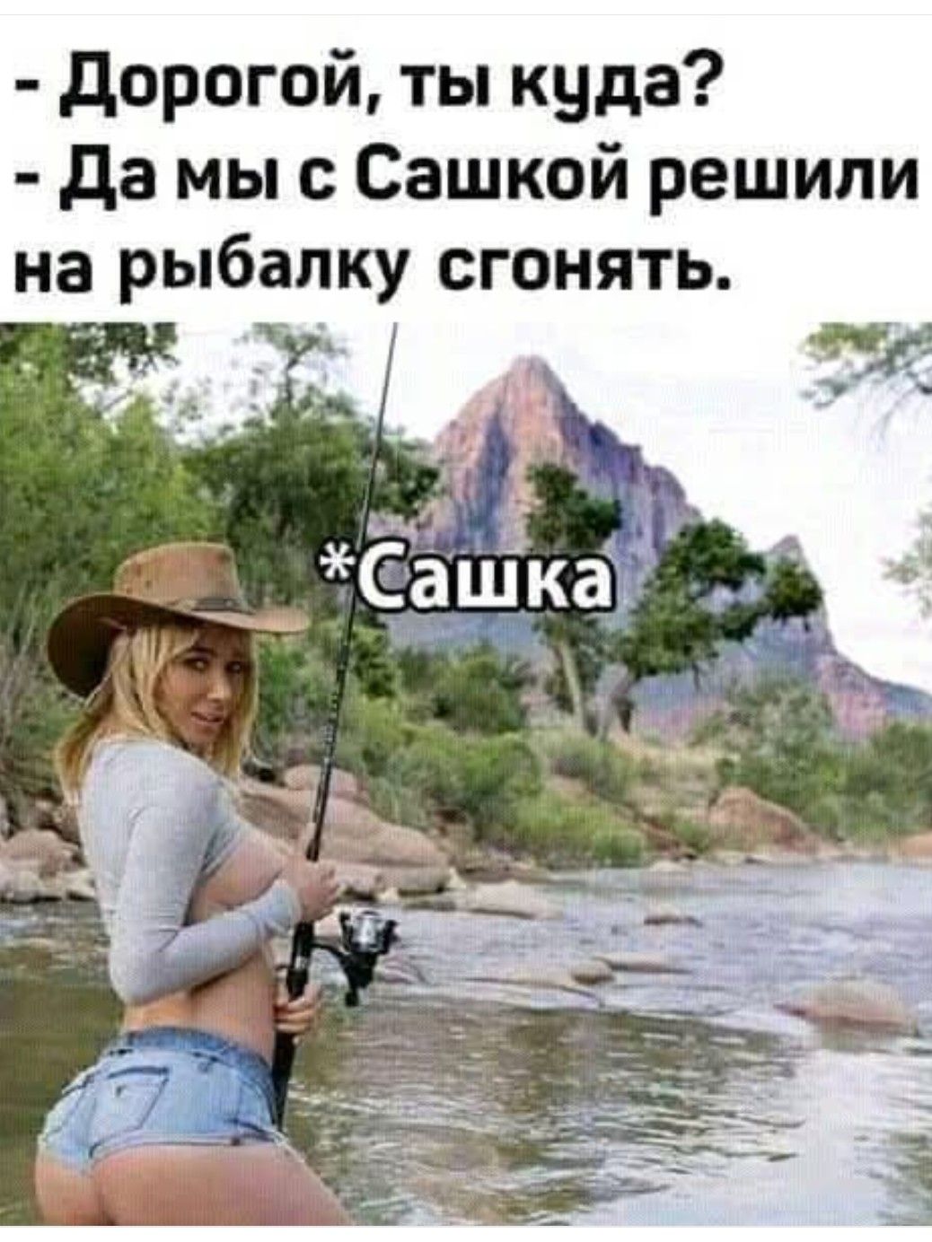 - Дорогой, ты куда?
- Да мы с Сашкой решили на рыбалку сгонять.

*Сашка
