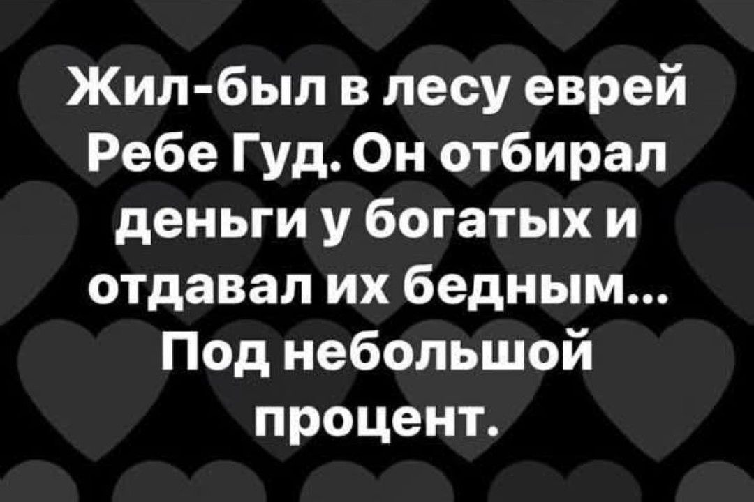 Жил-был в лесу еврей Ребе Гуд. Он отбирал деньги у богатых и отдавал их бедным... Под небольшой процент.