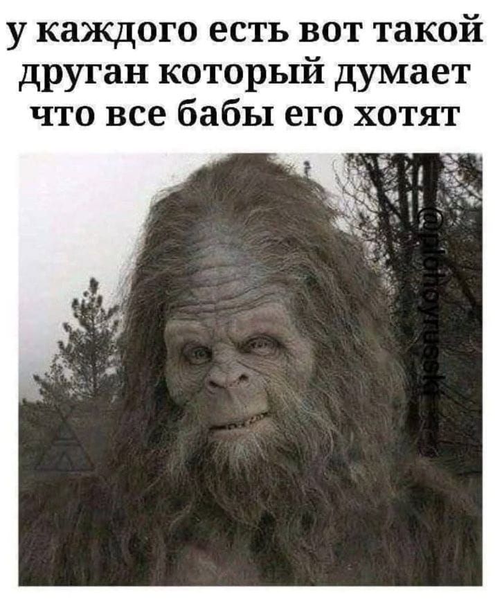 у каждого есть вот такой друган который думает что все бабы его хотят