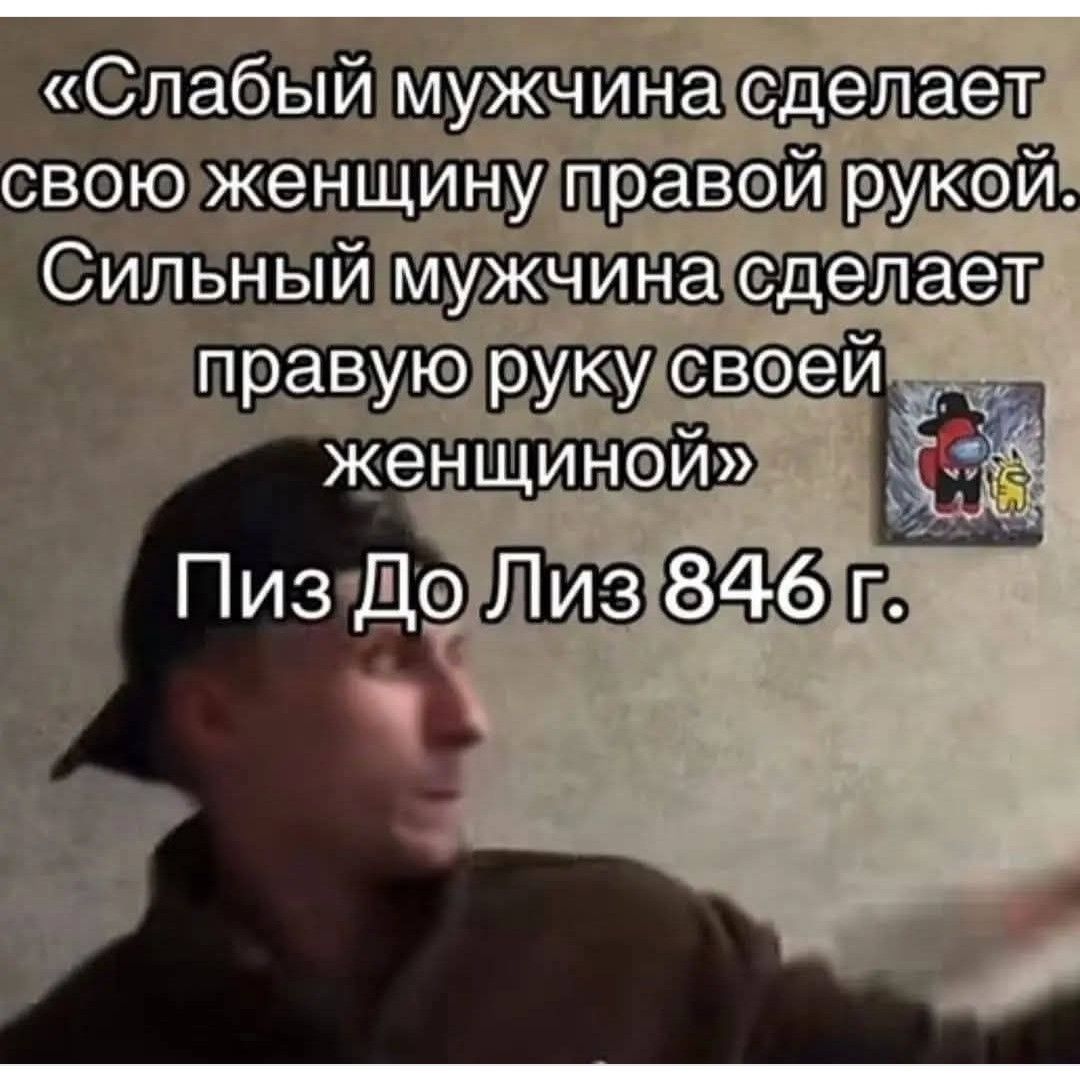 «Слабый мужчина сделает свою женщину правой рукой. Сильный мужчина сделает правую руку своей женщины» Пиз До Лиз 846 г.