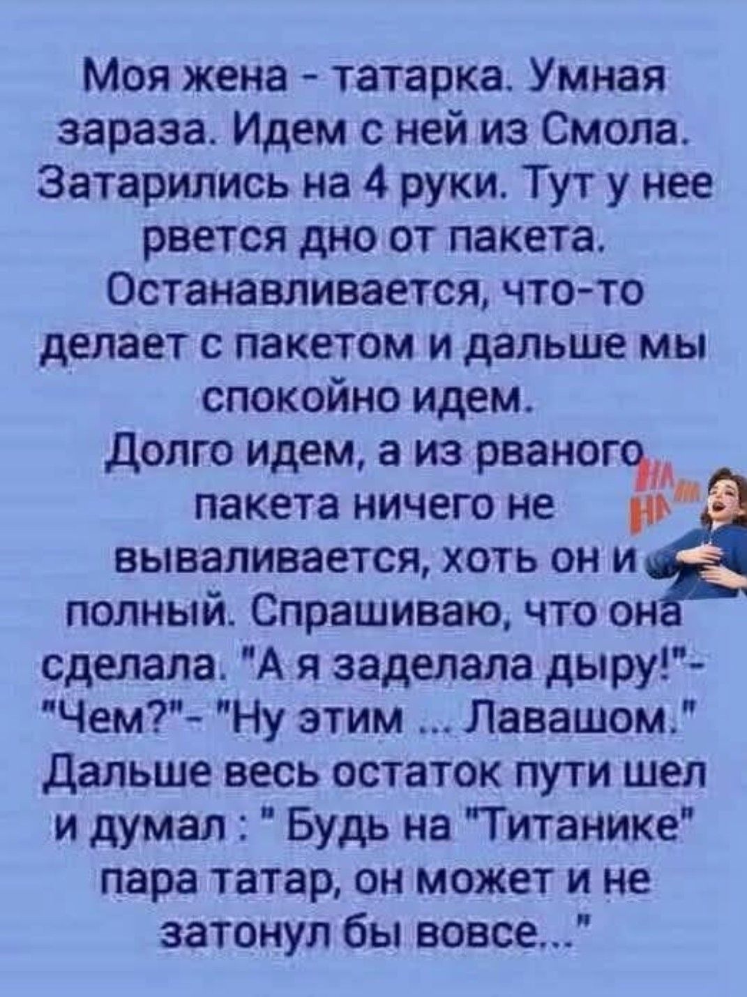 Моя жена - татарка. Умная зараза. Идем с ней из Смола. Затарились на 4 руки. Тут у нее ревется дно от пакета. Останавливается, что-то делает с пакетом и дальше мы спокойно идем. Долго идем, а из рваного пакета ничего не вываливается, хоть он и полный. Спрашиваю, что она сделала. 