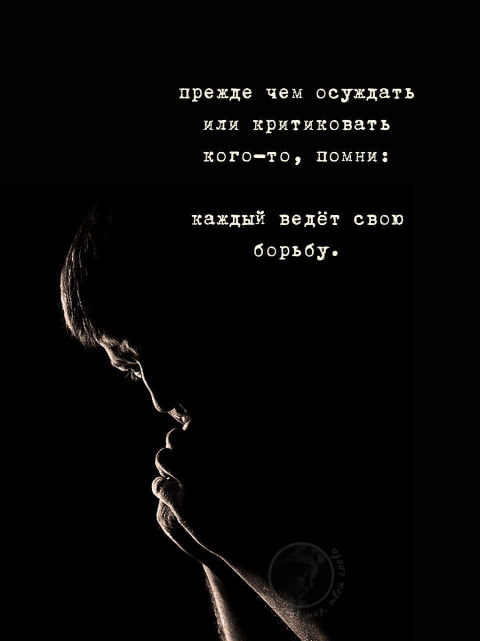 прежде чем осуждать или критиковать кого-то, помни: каждый ведёт свою борьбу.