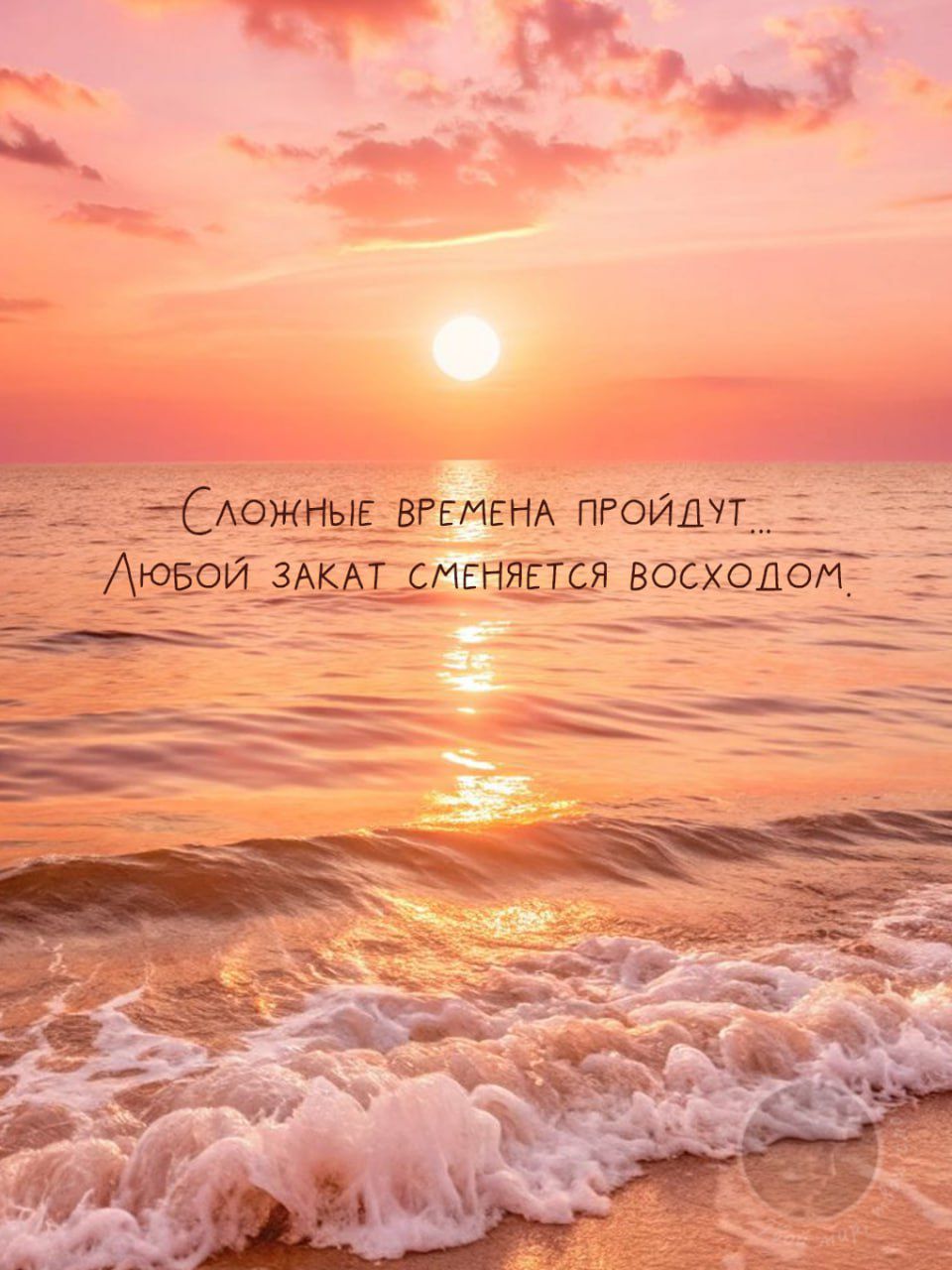 Сложные времена пройдут...
Любой закат сменяется восходом.