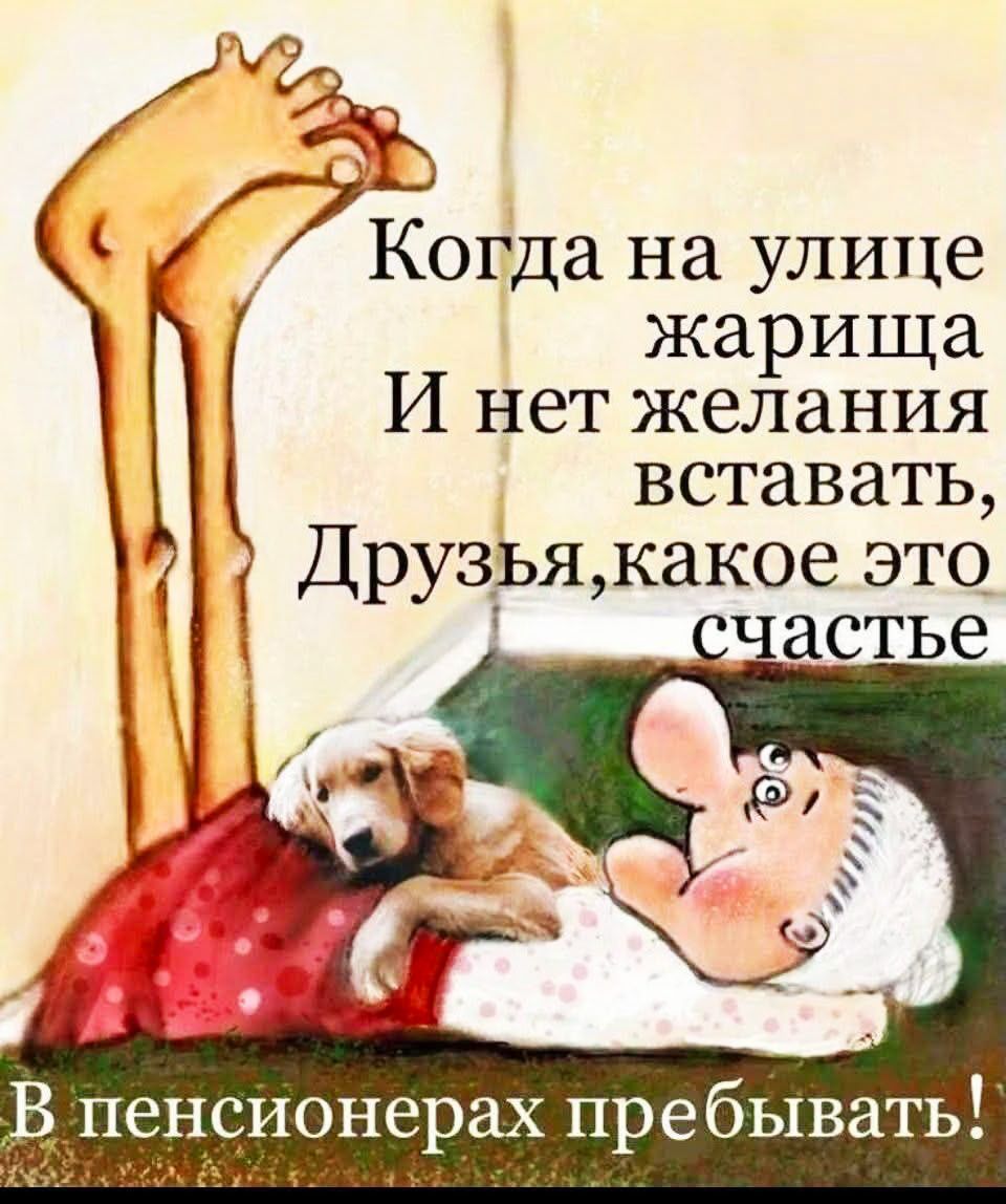 Когда на улице жаришща И нет желания вставать, Друзья, какое это счастье В пенсионерах пребывать!