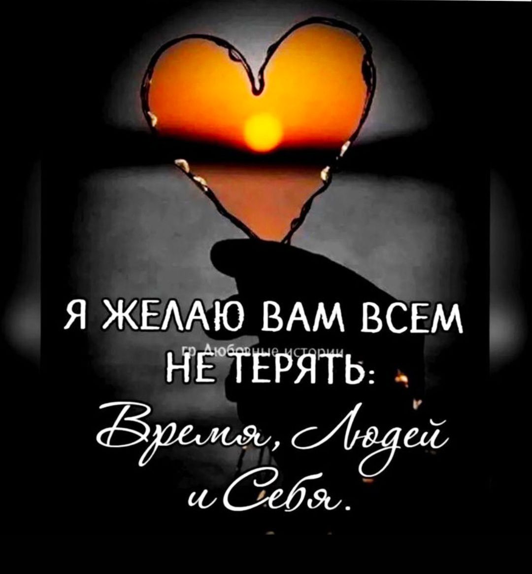 Я желаю вам всем НЕ терять: Время, Людей и Себя.