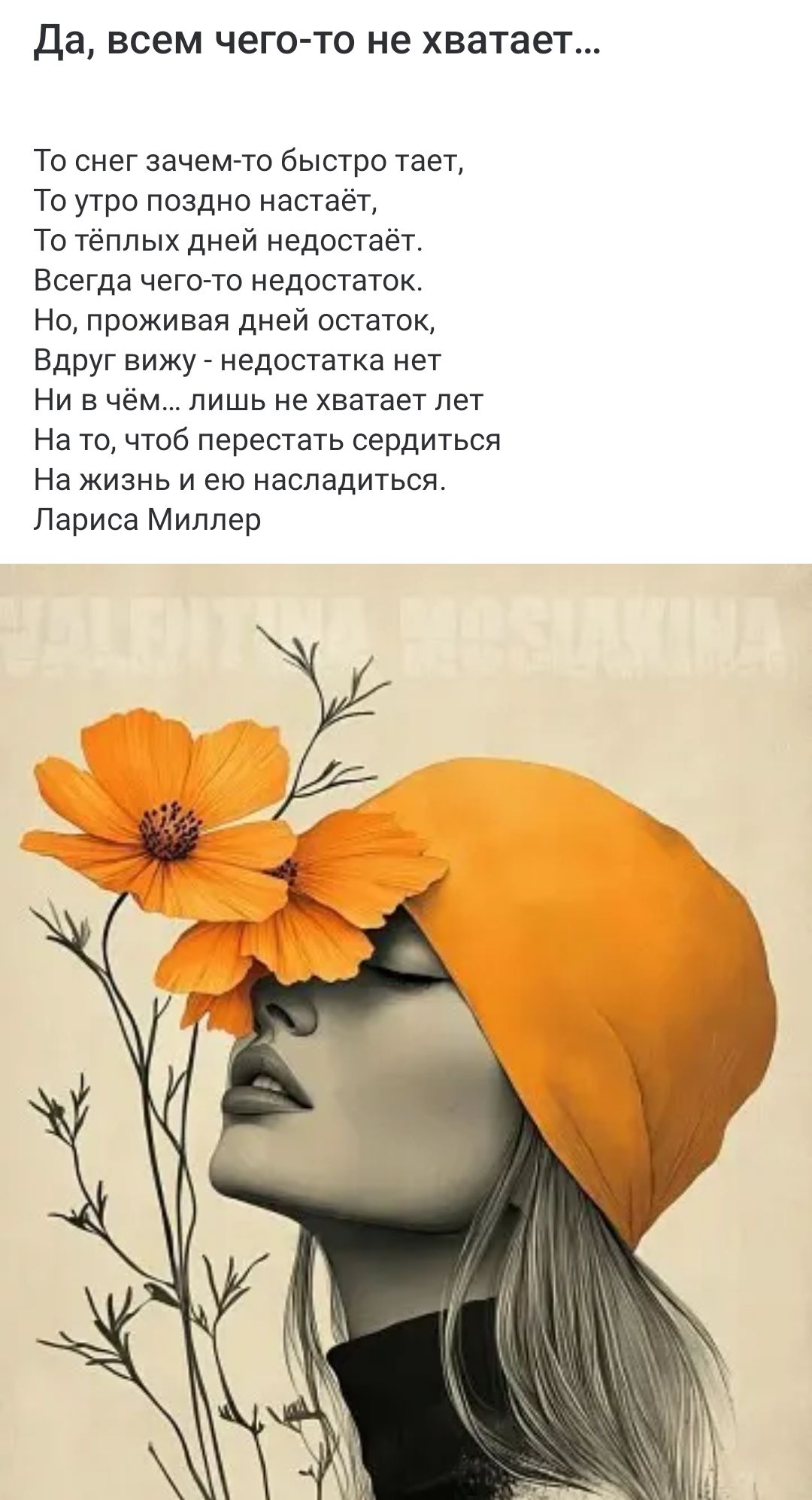 Да, всем чего-то не хватает...

То снег зачем-то быстро тает,
То утро поздно настаёт,
То тёплых дней недостаток.
Всегда чего-то недостаток.
Но, проживая дней остаток,
Вдруг вижу - недостаток нет
Ни в чём... лишь не хватает лет
На то, чтобы перестать сердиться
На жизнь и её наслаждаться.

Лариса Миллер