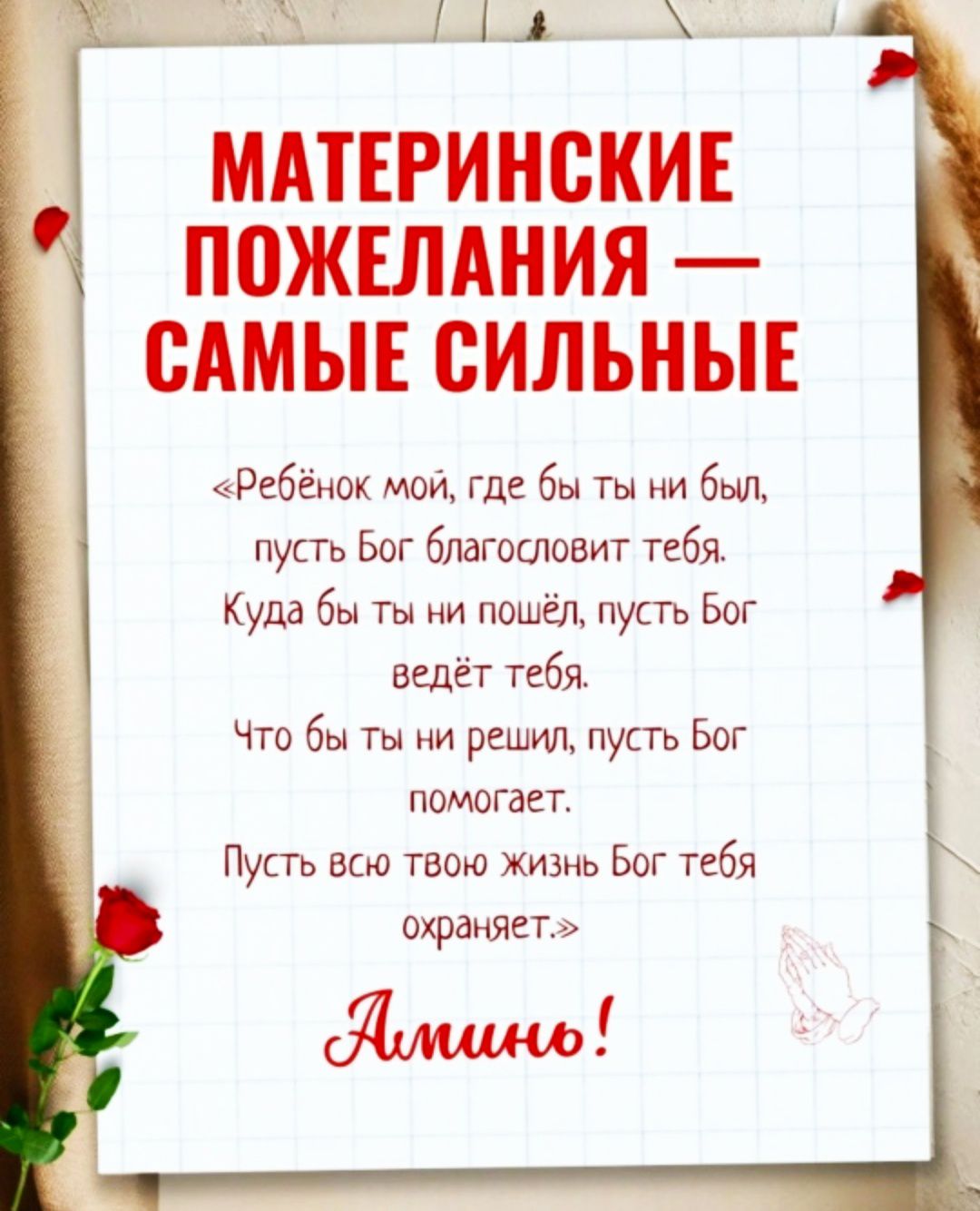 МАТЕРИНСКИЕ ПОЖЕЛАНИЯ — САМЫЕ СИЛЬНЫЕ
«Ребёнок мой, где бы ты ни был, пусть Бог благословит тебя. Куда бы ты ни пошёл, пусть Бог ведёт тебя. Что бы ты ни решил, пусть Бог помогает. Пусть всю твою жизнь Бог тебя охраняет.»
Аминь!