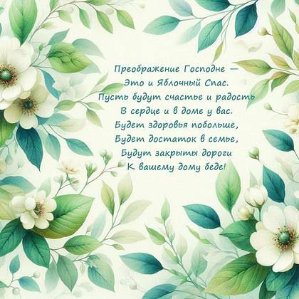 Преображение Господне – Это и Яблочный Спас. Пусть будут счастье и радость В сердце и в доме у вас. Будет здоровье побольше, Будет достаток в семье, Будут закрыты дороги К вашему дому беде!