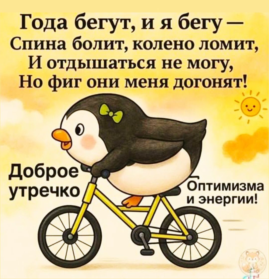 Года бегут, и я бегу —
Спина болит, колено ломит,
И отдыхаться не могу,
Но фиг они меня догонят!

Доброе утречко
Оптимизма и энергии!