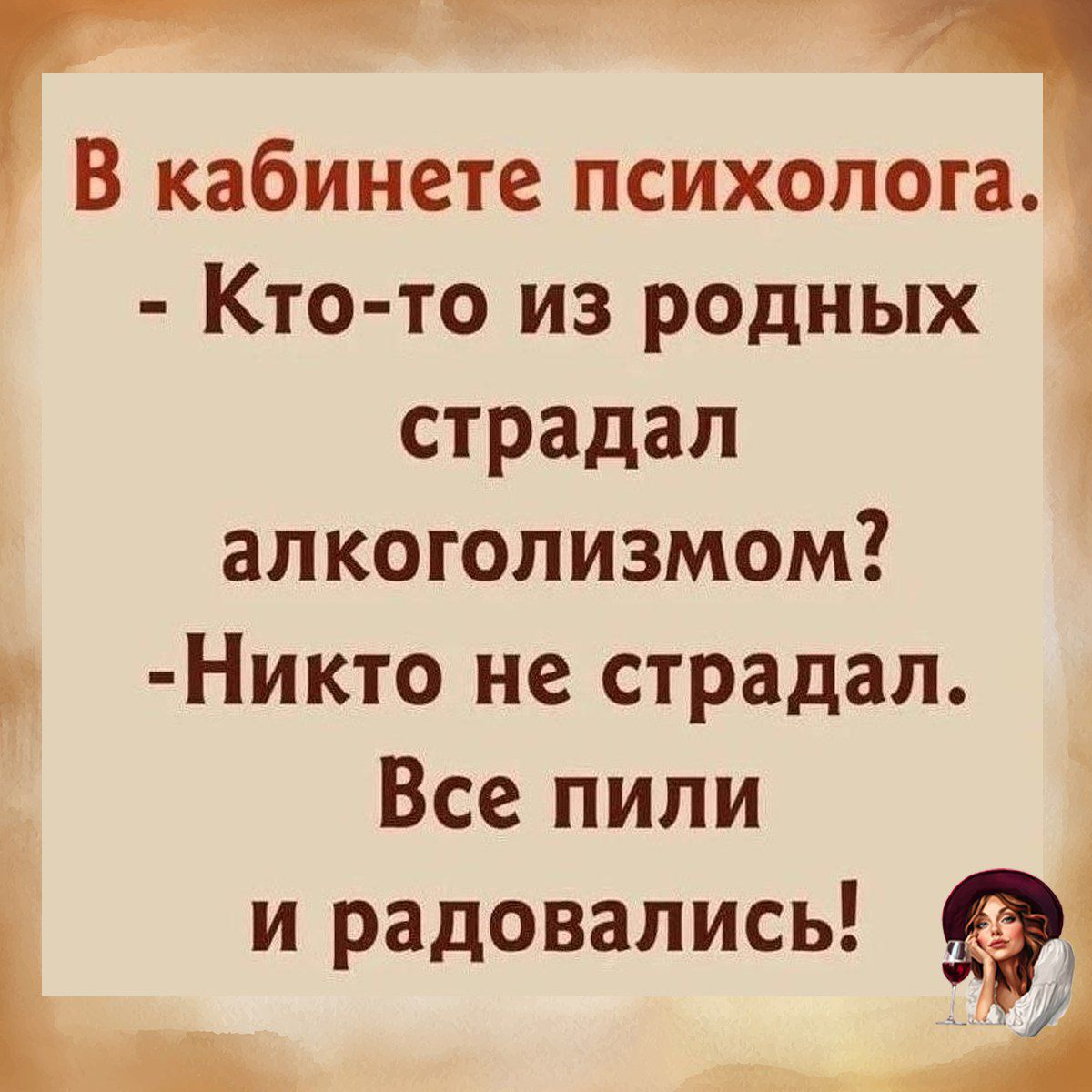 В кабинете психолога.
- Кто-то из родных страдал алкоголизмом?
- Никто не страдал. Все пили и радовались!