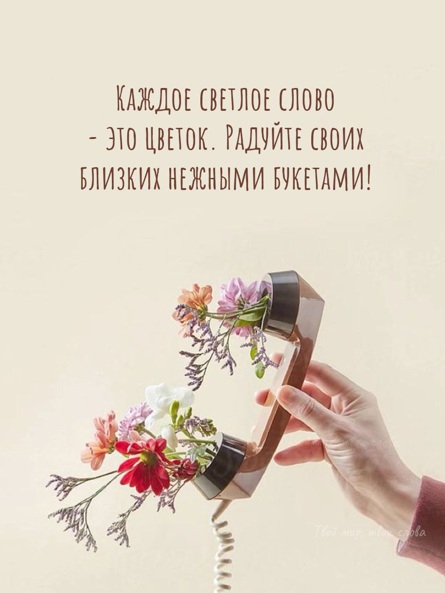 Каждое светлое слово - это цветок. Радуйте своих близких нежными букетами!