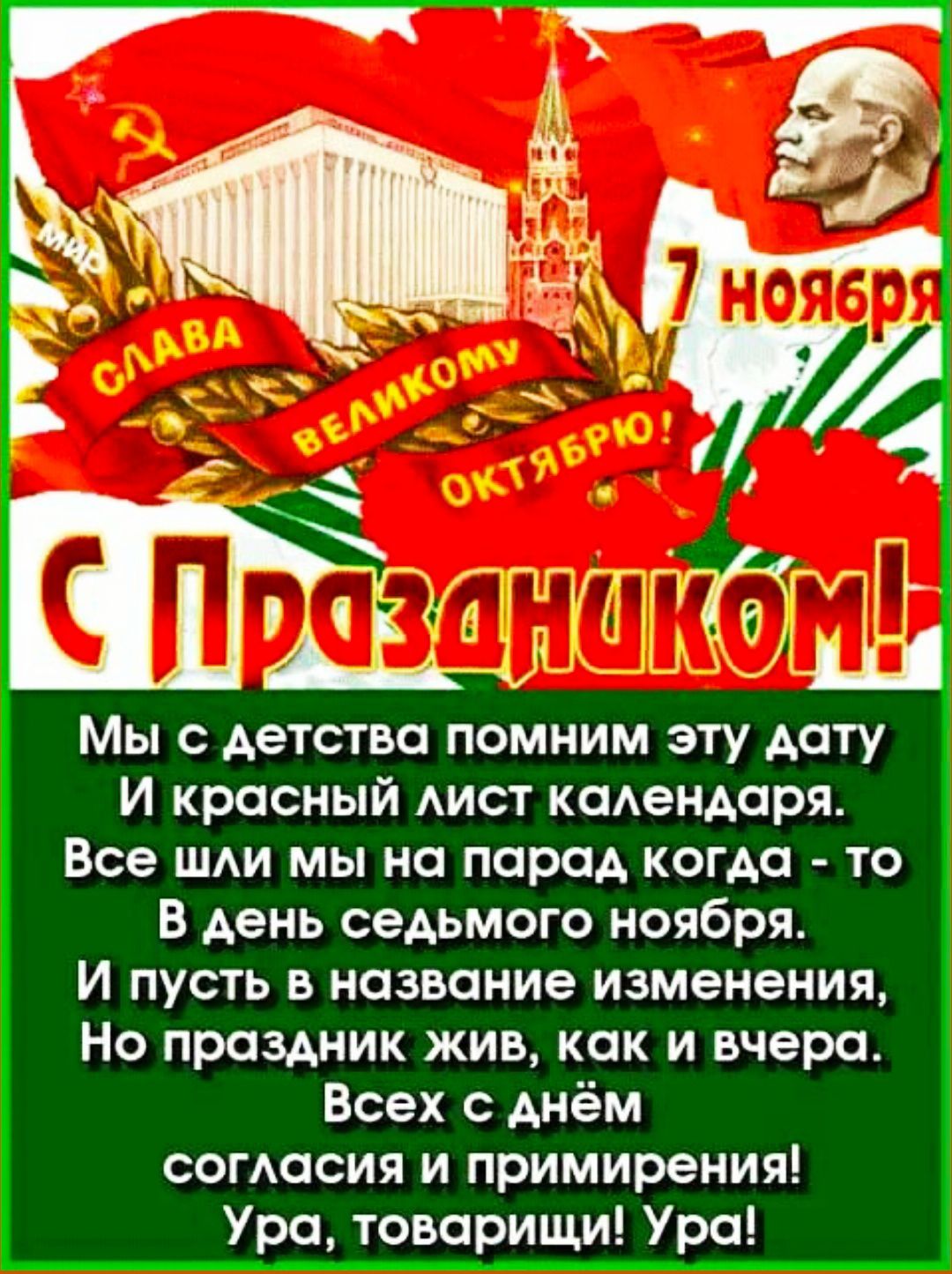 С Праздником!\nМы с детства помним эту дату\nИ красный лист календаря.\nВсе шли мы на парад когда - то\nВ день седьмого ноября.\nИ пусть в названии изменения,\nНо праздник жив, как и вчера.\nВсех с днём согласия и примирения!\nУра, товарищи! Ура!