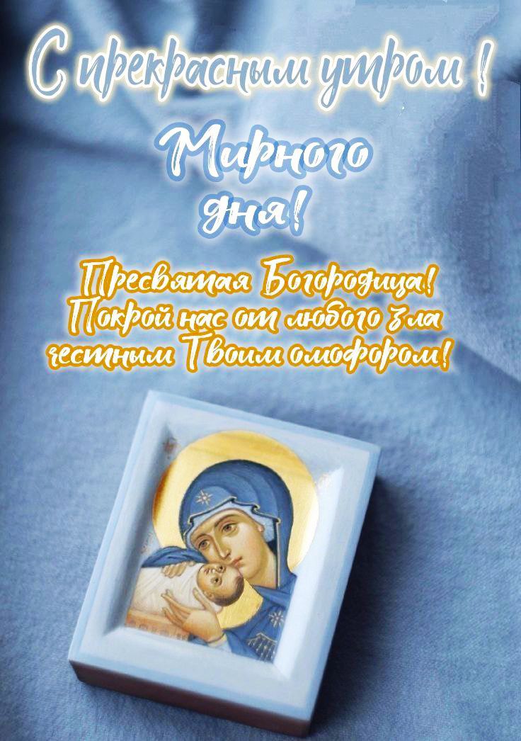 С прекрасными утрами! Хорошего дня! Пресвятая Богородица! Покрой нас от любого зла честным Твоим милосердием!