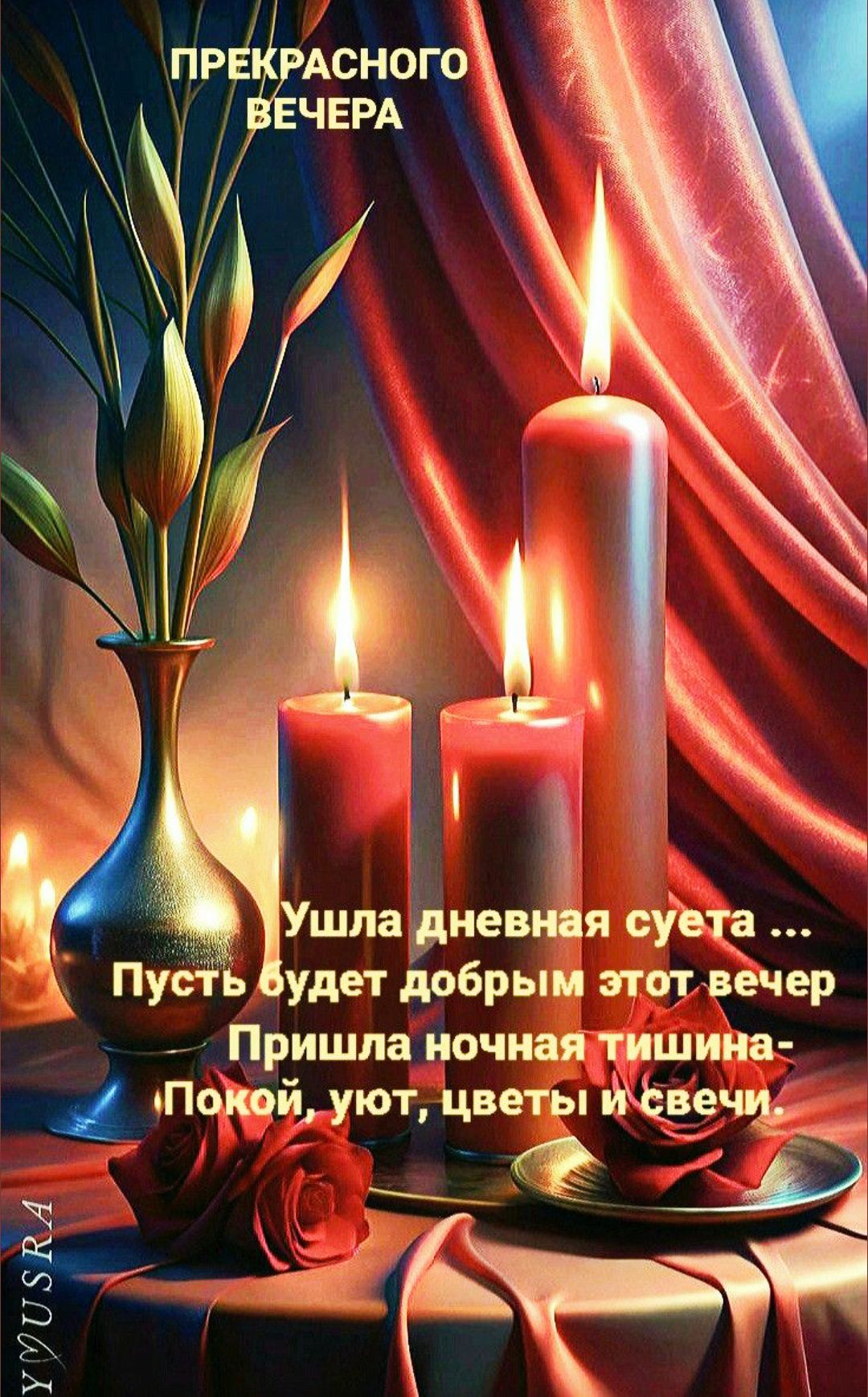 ПРЕКРАСНОГО ВЕЧЕРА
Ушла дневная суета ... Пусть будет добрым этот вечер
Пришла ночная тишина - Покой, уют, цветы и свечи