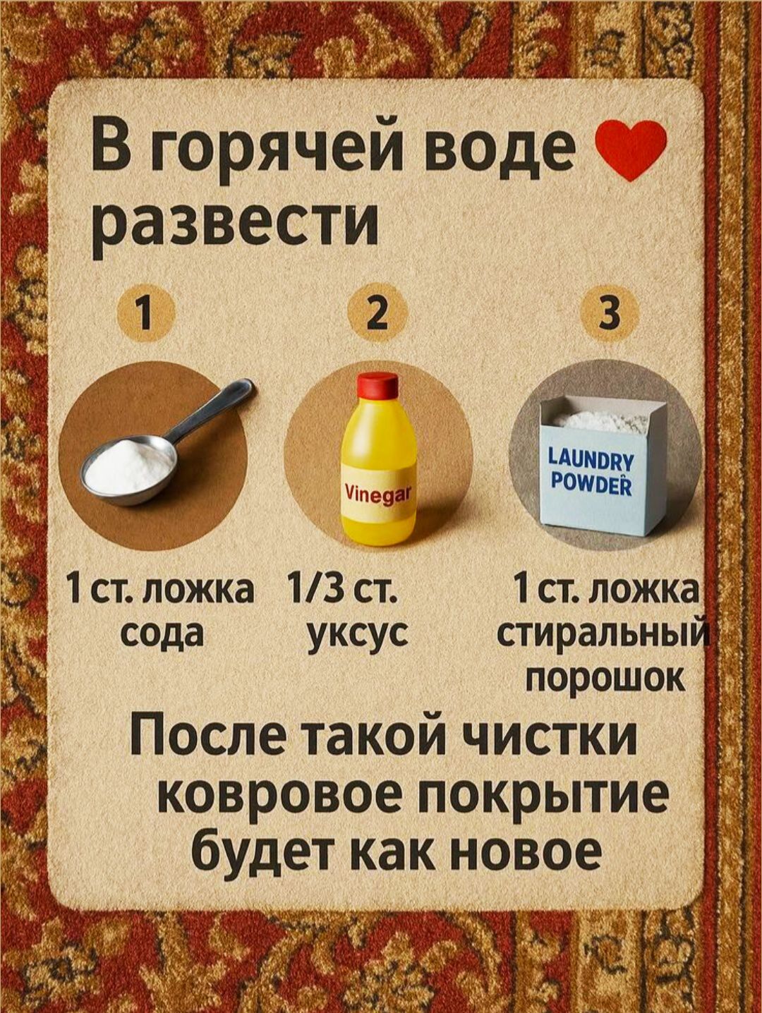 В горячей воде развести 1 ст. ложка соды, 1/3 ст. уксуса и 1 ст. ложка стирального порошка. После такой чистки ковровое покрытие будет как новое.
