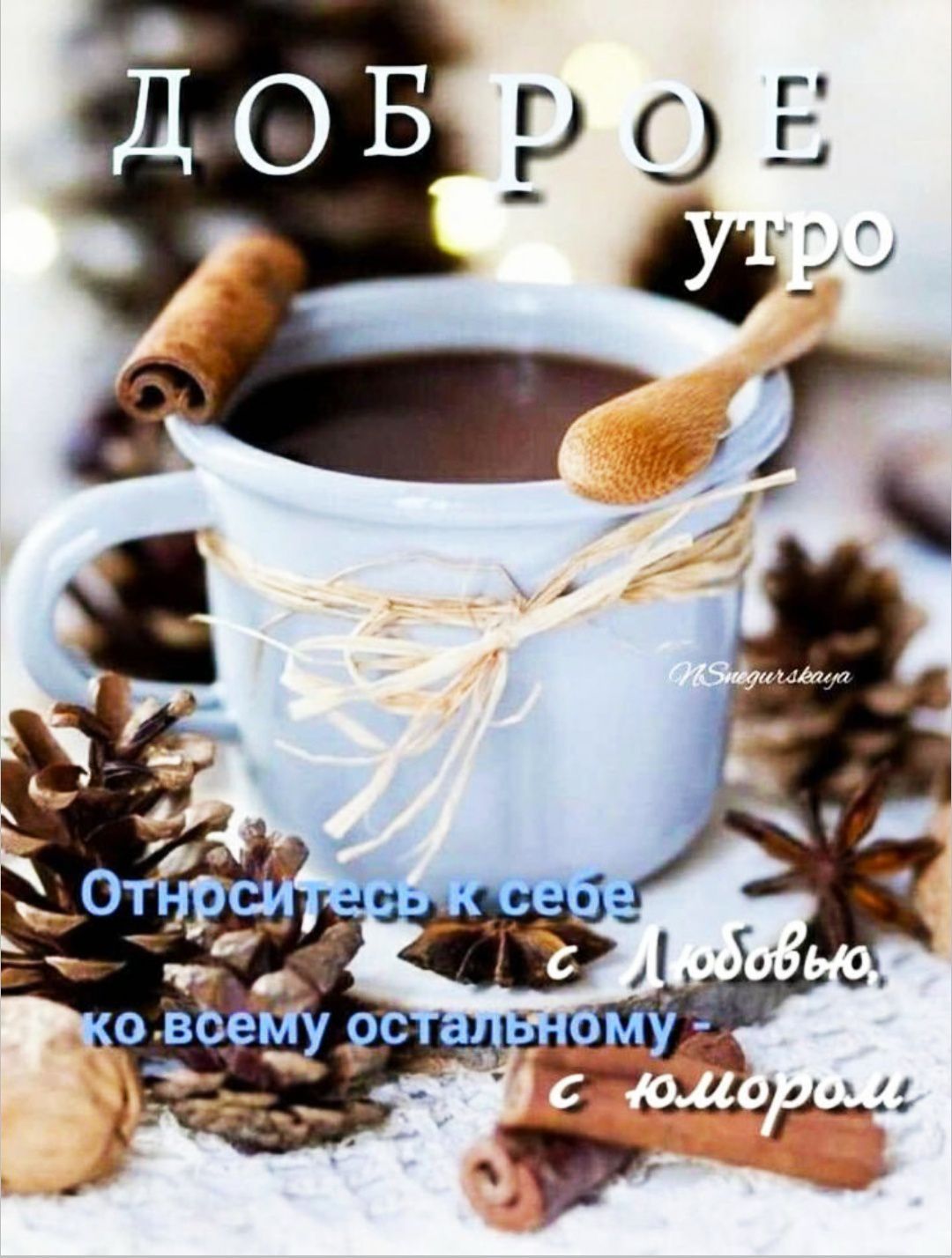 ДОБРОЕ утро. Относитесь к себе ко всему остальному - с любовью, с юмором.
