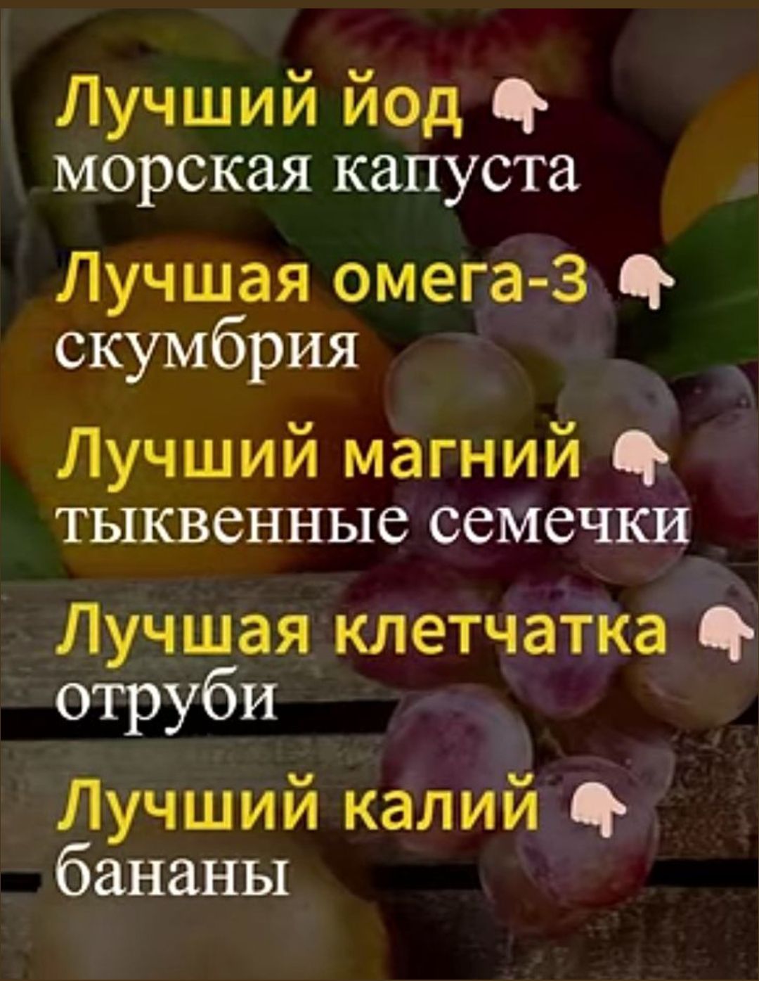 Лучший йод    морская капуста
Лучшая омега-3    скумбрия
Лучший магний    тыквенные семечки
Лучшая клетчатка    овруби/отруби
Лучший калий    бананы