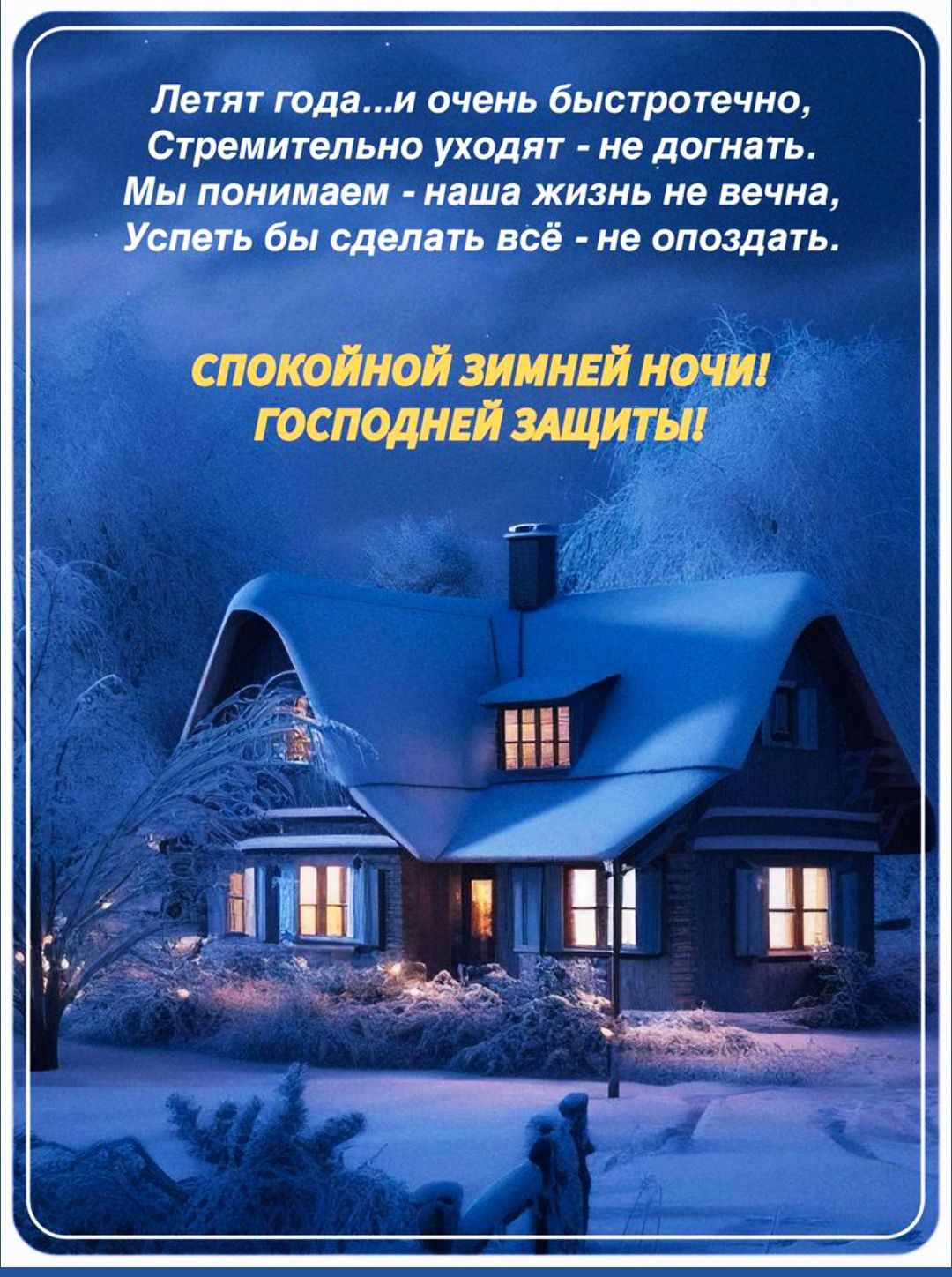 Летят года...и очень быстро, Стремительно уходят - не догнать. Мы понимаем - наша жизнь не вечна, Успеть бы сделать всё - не опоздать. СПОКОЙНОЙ ЗИМНЕЙ НОЧИ! ГОСПОДНЕЙ ЗАЩИТЫ!
