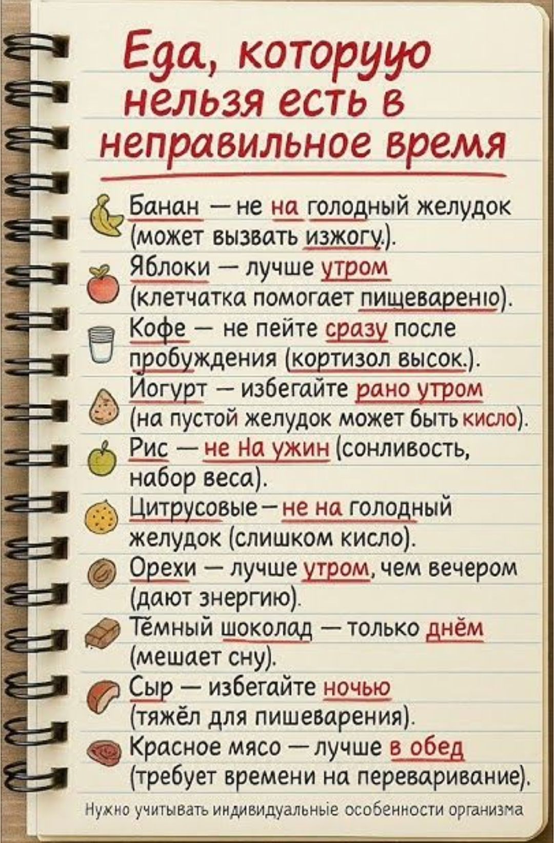 Еда, которую нельзя есть в неправильное время
Банан — не на голодный желудок (может вызвать изжогу).
Яблоки — лучше утром (клетчатка помогает пищеварению).
Кофе — не пейте сразу после пробуждения.
Йогурт — избегайте рано утром (на пустой желудок может быть кислота).
Рис — не на ужин (сонливость, набор веса).
Цитрусовые — не на голодный желудок (слишком кисл).
Орехи — лучше утром, чем вечером (дают энергию).
Темный шоколад — только днём (мешает сну).
Сыр — избегайте ночью (тяжёл для пищеварения).
Красное мясо — лучше в обед (нужно время на переваривание).