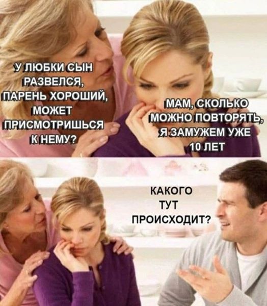 У Любки сын развелся, парень хороший, может присмотришься к нему? МАМ, СКОЛЬКО МОЖНО ПОТОРЯТЬ, Я ЗАМУЖЕМ УЖЕ 10 ЛЕТ Какого тут происходит?