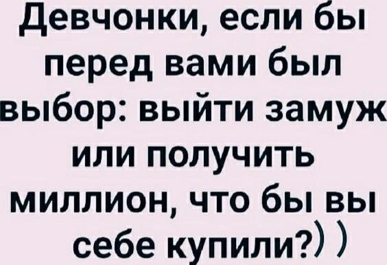 Девочки, если бы перед вами был выбор: выйти замуж или получить миллион, что бы вы себе купили?))