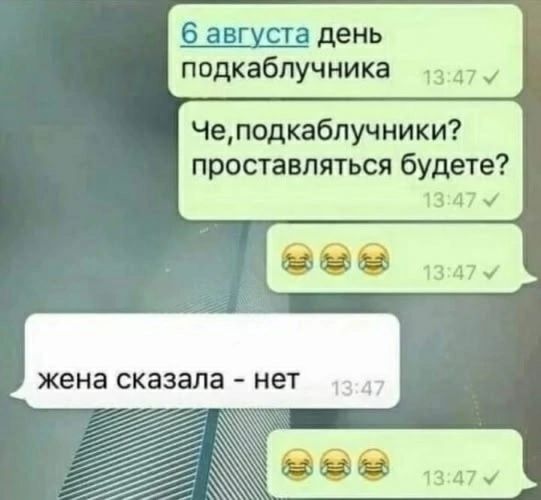 6 августа день подкаблучника
Че, подкаблучники? проставляться будете?
жена сказала - нет