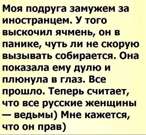 Моя подруга замужем за иностранцем. У того высочил ячмень, он в панике, чуть ли не собирается вызывать скорую. Она показала ему дулю и плюнула в глаз. Все прошло. Теперь считает, что все русские женщины — ведьмы) Мне кажется, что он прав)