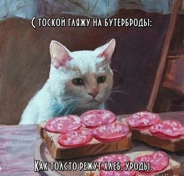 С тоской глазью на бутерброды:
Как толсто режут хлеб, уроды.