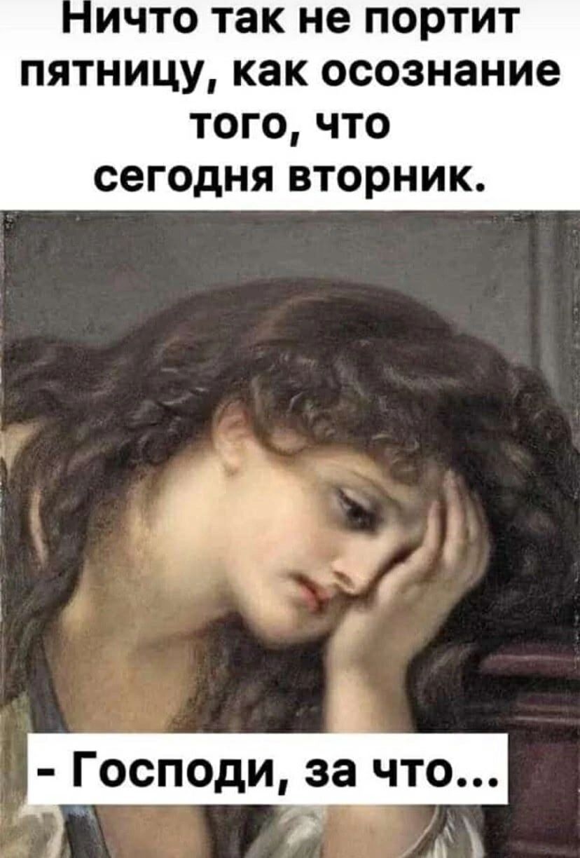 Ничто так не портит пятницу, как осознание того, что сегодня вторник.
- Господи, за что...