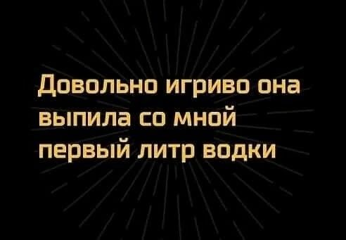 Довольно игриво она выпила со мной первый литр водки