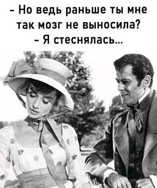 – Но ведь раньше ты мне так мозг не выносила?  – Я стеснялась...