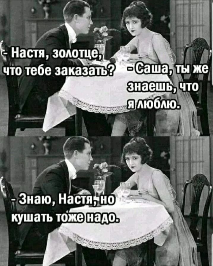- Настя, золото, что тебе заказать? - Саша, ты же знаешь, что я люблю. - Знаю, Настя, но кушать тоже надо.