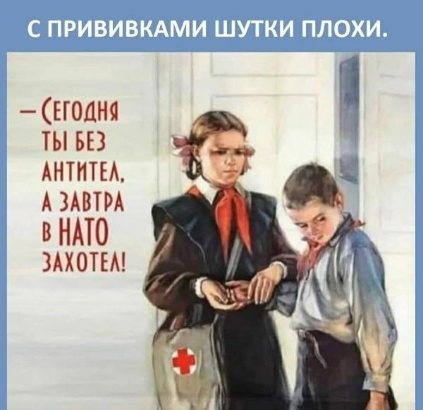 С прививками шутки плохи.
— Сегодня ты без антител, а завтра в НАТО захочешь!