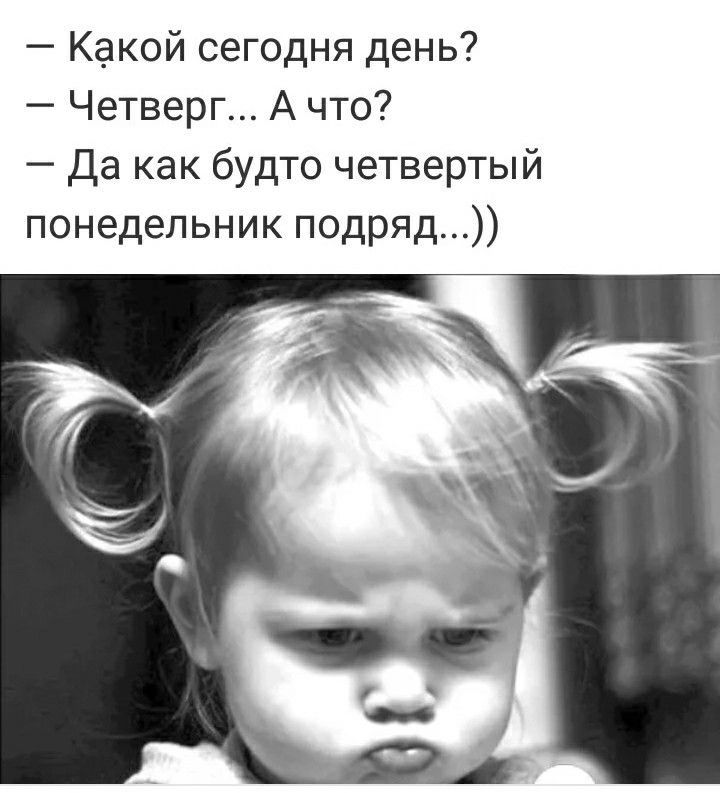 — Какой сегодня день?
— Четверг... А что?
— Да как будто четвертый понедельник подряд..)